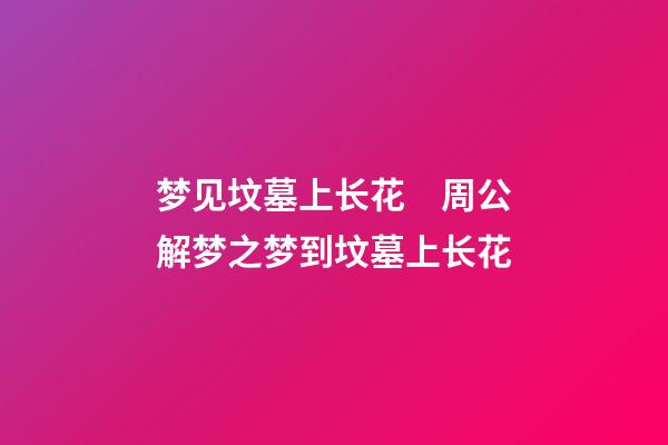 梦见坟墓上长花　周公解梦之梦到坟墓上长花